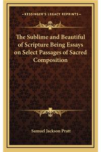 The Sublime and Beautiful of Scripture Being Essays on Select Passages of Sacred Composition