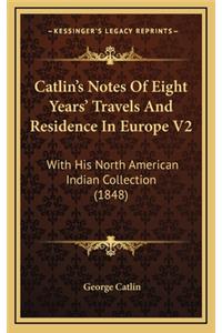 Catlin's Notes Of Eight Years' Travels And Residence In Europe V2