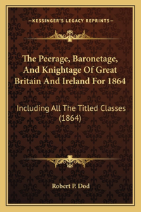 The Peerage, Baronetage, And Knightage Of Great Britain And Ireland For 1864