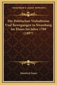 Die Politischen Verhaltnisse Und Bewegungen in Strassburg Im Elsass Im Jahre 1789 (1897)