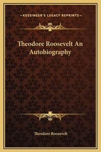 Theodore Roosevelt An Autobiography