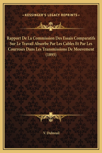 Rapport De La Commission Des Essais Comparatifs Sur Le Travail Absorbe Par Les Cables Et Par Les Courroies Dans Les Transmissions De Mouvement (1895)