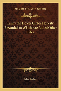 Fanny the Flower Girl or Honesty Rewarded to Which Are Added Other Tales