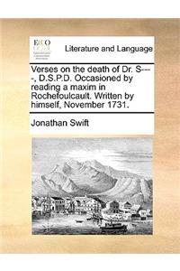 Verses on the Death of Dr. S----, D.S.P.D. Occasioned by Reading a Maxim in Rochefoulcault. Written by Himself, November 1731.