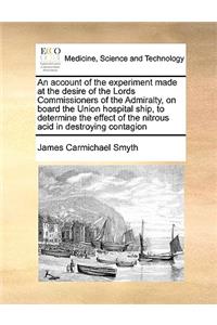 An Account of the Experiment Made at the Desire of the Lords Commissioners of the Admiralty, on Board the Union Hospital Ship, to Determine the Effect of the Nitrous Acid in Destroying Contagion