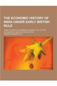 The Economic History of India Under Early British Rule; From the Rise of the British Power in 1757, to the Accession of Queen Victoria in 1837