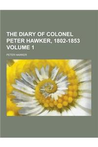 The Diary of Colonel Peter Hawker, 1802-1853 Volume 1