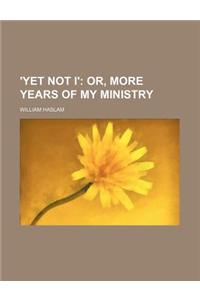 'Yet Not I'; Or, More Years of My Ministry