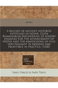 A Record of Ancient Histories Entituled in Latine, Gesta Romanorum Discoursing of Sundry Examples for the Advancement of Vertue and the Abandoning of Vice