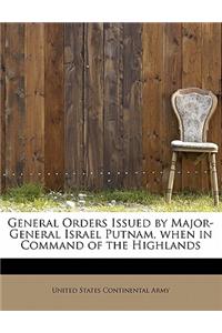 General Orders Issued by Major-General Israel Putnam, When in Command of the Highlands