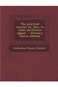 The Practical Mystic; Or, How to Make Perfection Appear