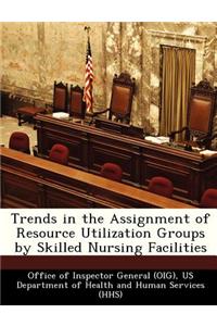 Trends in the Assignment of Resource Utilization Groups by Skilled Nursing Facilities
