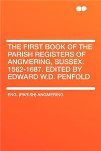The First Book of the Parish Registers of Angmering, Sussex. 1562-1687. Edited by Edward W.D. Penfold