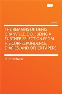 The Remains of Denis Granville, D.D.: Being a Further Selection from His Correspondence, Diaries, and Other Papers