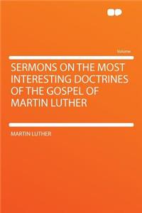 Sermons on the Most Interesting Doctrines of the Gospel of Martin Luther