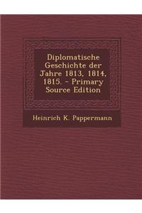 Diplomatische Geschichte Der Jahre 1813, 1814, 1815.