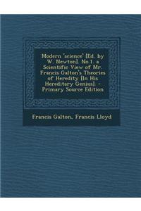Modern 'Science' [Ed. by W. Newton]. No.1. a Scientific View of Mr. Francis Galton's Theories of Heredity [In His Hereditary Genius]. - Primary Source
