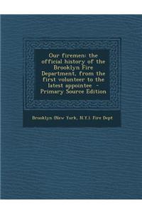 Our Firemen: The Official History of the Brooklyn Fire Department, from the First Volunteer to the Latest Appointee