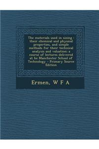 The Materials Used in Sizing: Their Chemical and Physical Properties, and Simple Methods for Their Technical Analysis and Valuation; A Course of Lectures Delivered at He Manchester School of Technology - Primary Source Edition