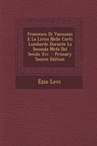 Francesco Di Vannozzo E La Lirica Nelle Corti Lombarde Durante La Seconda Metà Del Secolo Xiv. - Primary Source Edition