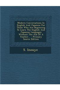 Modern Conversations in English and Japanese for Those Who Are Beginning to Learn the English and Japanese Languages Without the Aid of a Teacher...