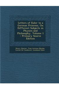 Letters of Euler to a German Princess, on Different Subjects in Physics and Philosophy, Volume 1 - Primary Source Edition