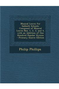 Musical Leaves for Sabbath Schools: Composed of Musical Leaves Nos. 1, 2, 3, and 4, with an Addition of One Hundred Popular Hymns
