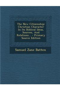 The New Citizenship: Christian Character in Its Biblical Ideas, Sources, and Relations...