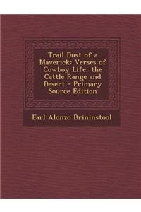 Trail Dust of a Maverick: Verses of Cowboy Life, the Cattle Range and Desert