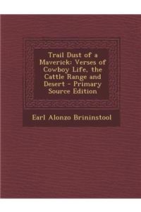 Trail Dust of a Maverick: Verses of Cowboy Life, the Cattle Range and Desert