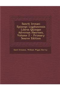 Sancti Irenaei Episcopi Lugdunensis Libros Quinque Adversus Haereses, Volume 2 - Primary Source Edition