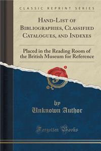 Hand-List of Bibliographies, Classified Catalogues, and Indexes: Placed in the Reading Room of the British Museum for Reference (Classic Reprint)