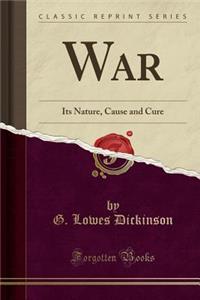 War: Its Nature, Cause and Cure (Classic Reprint)