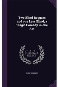 Two Blind Beggars and one Less Blind; a Tragic Comedy in one Act
