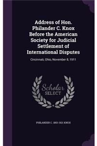 Address of Hon. Philander C. Knox Before the American Society for Judicial Settlement of International Disputes
