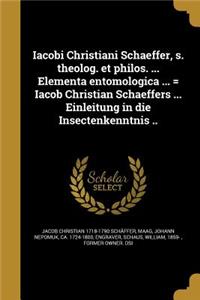 Iacobi Christiani Schaeffer, S. Theolog. Et Philos. ... Elementa Entomologica ... = Iacob Christian Schaeffers ... Einleitung in Die Insectenkenntnis ..