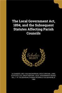 Local Government Act, 1894, and the Subsequent Statutes Affecting Parish Councils