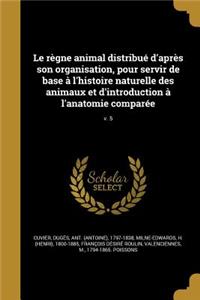 Le Regne Animal Distribue D'Apres Son Organisation, Pour Servir de Base A L'Histoire Naturelle Des Animaux Et D'Introduction A L'Anatomie Comparee; V. 5