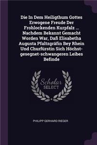 Die In Dem Heiligthum Gottes Erwogene Freude Der Frohlockenden Kurpfalz ... Nachdem Bekannt Gemacht Worden War, Daß Elisabetha Augusta Pfaltzgräfin Bey Rhein Und Churfürstin Sich Höchst-gesegnet-schwangeren Leibes Befinde