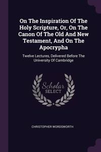 On The Inspiration Of The Holy Scripture, Or, On The Canon Of The Old And New Testament, And On The Apocrypha