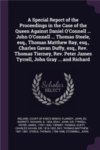 A Special Report of the Proceedings in the Case of the Queen Against Daniel O'Connell ... John O'Connell ... Thomas Steele, Esq., Thomas Matthew Ray, Esq., Charles Gavan Duffy, Esq., Rev. Thomas Tierney, Rev. Peter James Tyrrell, John Gray ... and
