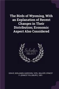 Birds of Wyoming, With an Explanation of Recent Changes in Their Distribution; Economic Aspect Also Considered