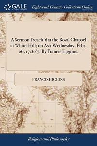 A SERMON PREACH'D AT THE ROYAL CHAPPEL A