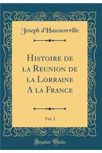 Histoire de la Reunion de la Lorraine a la France, Vol. 1 (Classic Reprint)