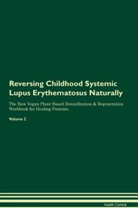 Reversing Childhood Systemic Lupus Erythematosus Naturally The Raw Vegan Plant-Based Detoxification & Regeneration Workbook for Healing Patients. Volume 2
