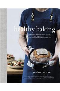 Healthy Baking: Nourishing Breads, Wholesome Cakes, Ancient Grains and Bubbling Ferments