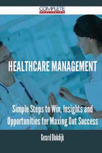 Healthcare Management - Simple Steps to Win, Insights and Opportunities for Maxing Out Success