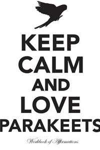 Keep Calm Love Parakeets Workbook of Affirmations Keep Calm Love Parakeets Workbook of Affirmations: Bullet Journal, Food Diary, Recipe Notebook, Planner, to Do List, Scrapbook, Academic Notepad