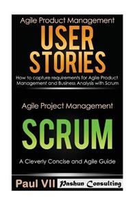 Agile Product Management: User Stories: How to Capture, and Manage Requirements for Agile Product Management and Business Analysis with Scrum & Scrum: A Cleverly Concise Agile Guide