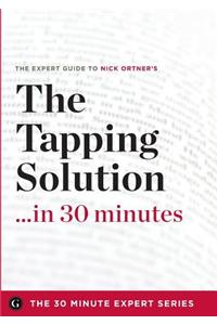 The Tapping Solution in 30 Minutes - The Expert Guide to Nick Ortner's Critically Acclaimed Book